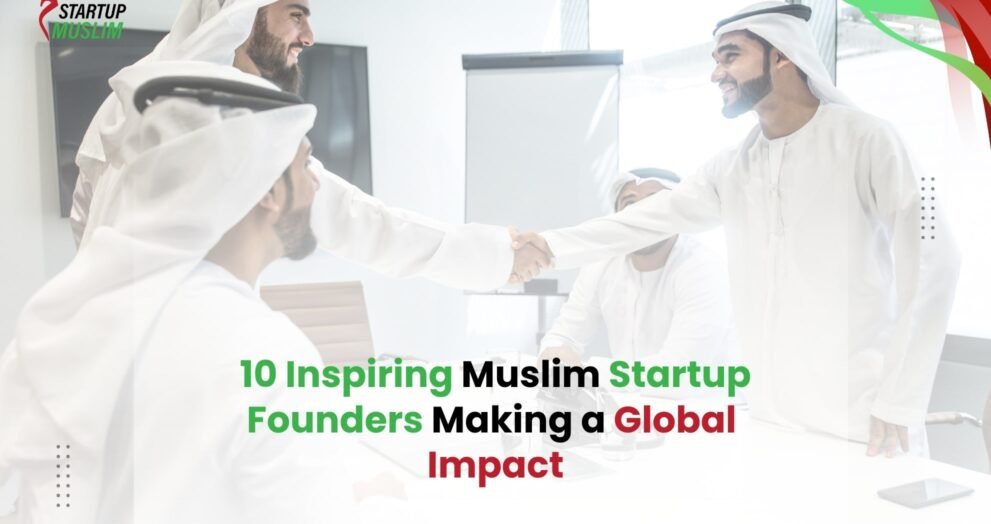 10 Inspiring Muslim Startup Founders Making a Global Impact