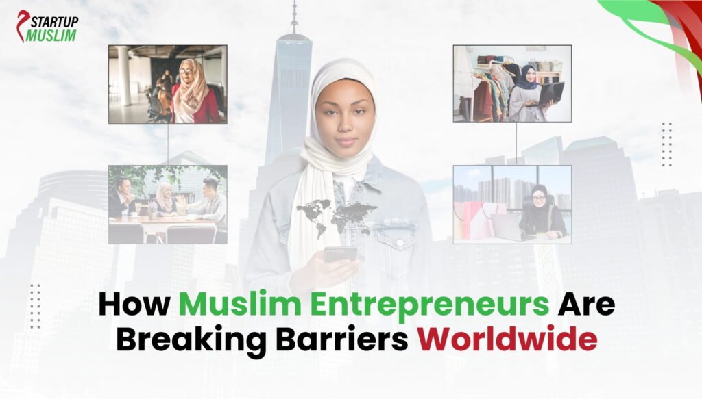 How Muslim Entrepreneurs Are Breaking Barriers Worldwide