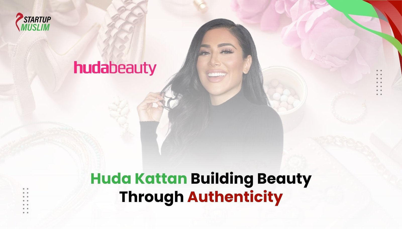 Huda Kattan Building Beauty Through Authenticity