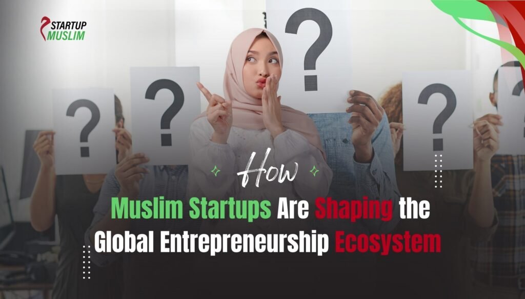 Muslim Startups Are Shaping Global Entrepreneurship Ecosystem