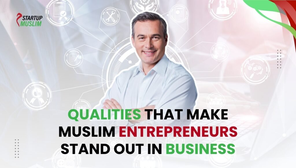 Qualities That Make Muslim Entrepreneurs Stand Out in Business