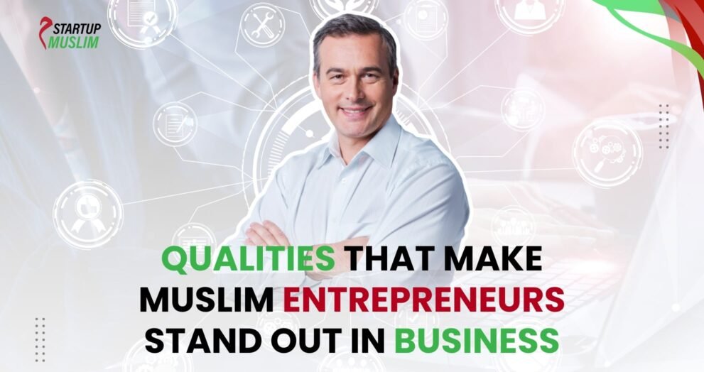 Qualities That Make Muslim Entrepreneurs Stand Out in Business